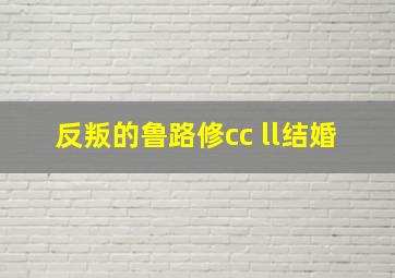 反叛的鲁路修cc ll结婚